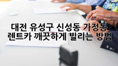 대전 유성구 신성동, 가정동 렌트카 깨끗하게 빌리는 방법
